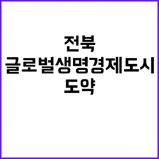 전북 글로벌 생명 경제 도시로의 도약!