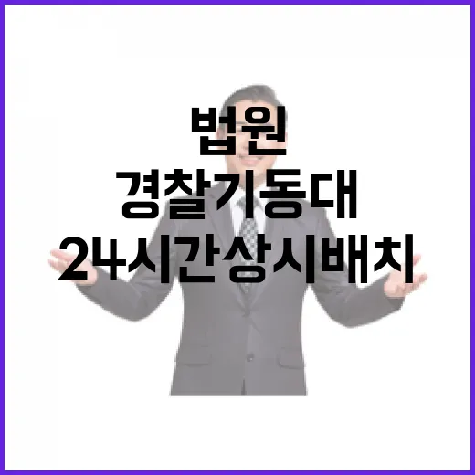 경찰기동대 법원 헌재 24시간 상시 배치 결정!