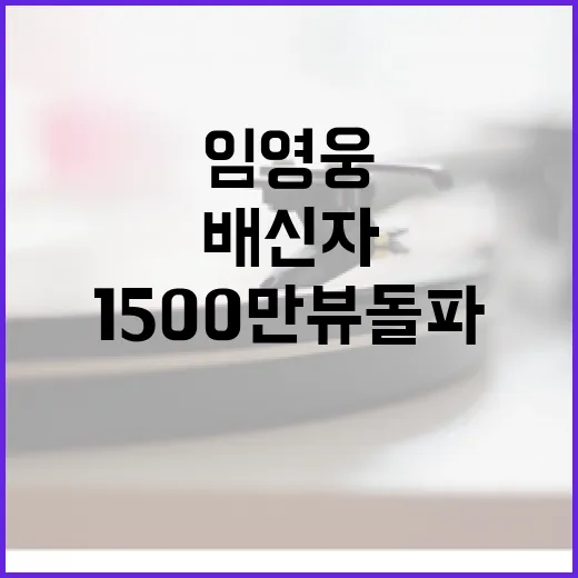 임영웅 영상 배신자 무대 1500만뷰 돌파!