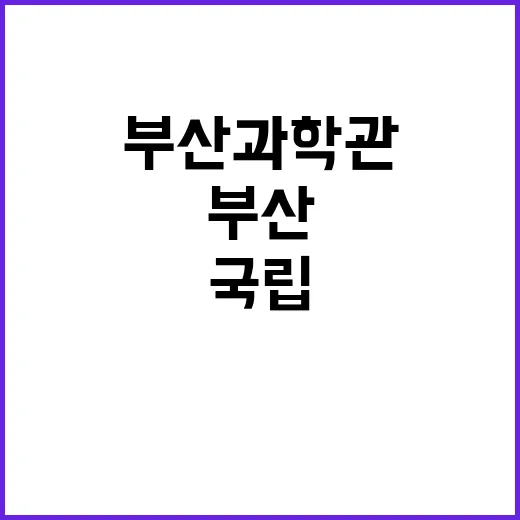 국립부산과학관 비정…