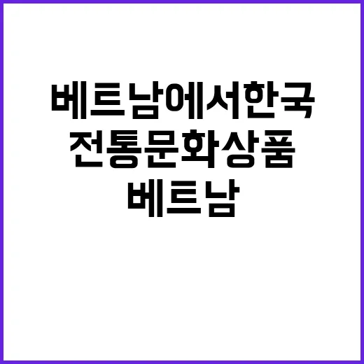 전통문화 상품 베트남에서 한국의 매력 전시!