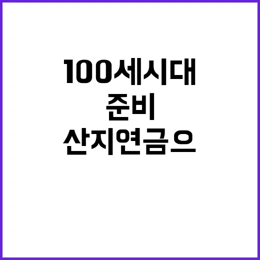 “100세 시대 산지연금으로 미래 준비하기!”