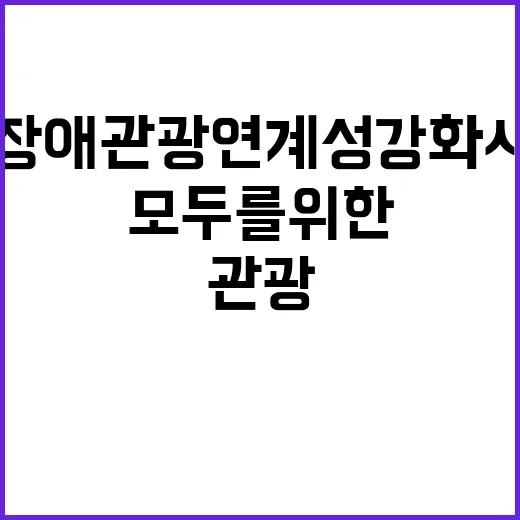 “관광” 무장애관광 연계성 강화 사업 모두를 위한 기회!