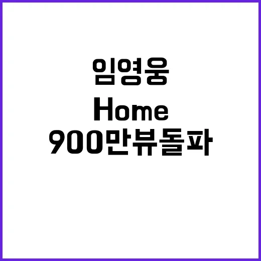 임영웅, 'Home 홈' 900만뷰 돌파 소식 놀라움!