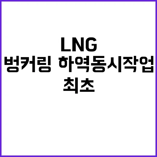 LNG 선박 최초 벙커링·하역 동시작업 성공 소식!