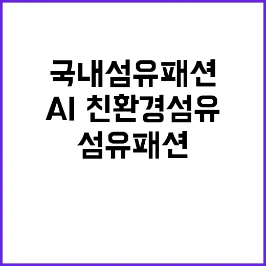 AI·친환경 섬유 국내 섬유패션 혁신의 전환점!