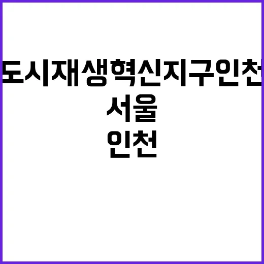 도시재생 혁신지구 인천과 서울의 미래를 바꿀!