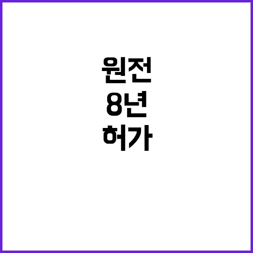 원전 허가 8년 기다림 끝에 드디어 승인!