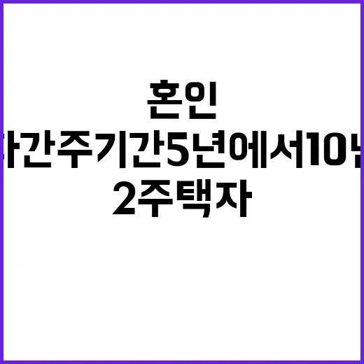 혼인 2주택자 간주기간 5년에서 10년으로 증가!