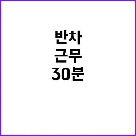 유연근무 제도화 반차 후 30분 휴식 생략 가능!