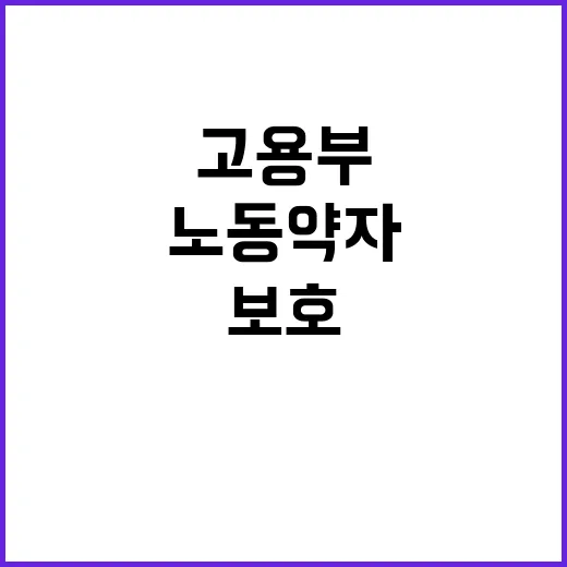 노동약자 고용부의 혁신적 보호 법안 공개!