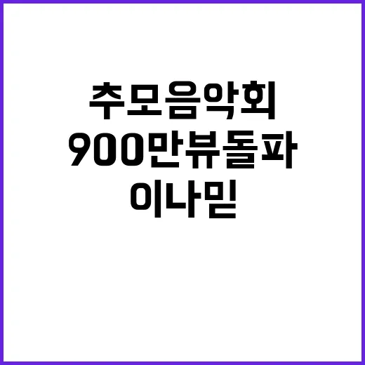 이나믿 영상 900만뷰 돌파 감동의 추모음악회!