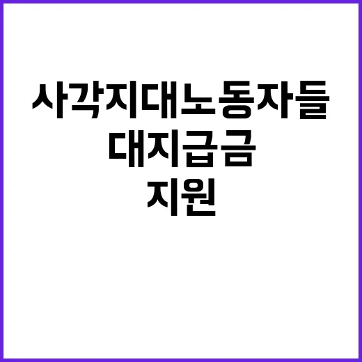 대지급금 지원 사각지대 노동자들 위한 희망의 메시지!