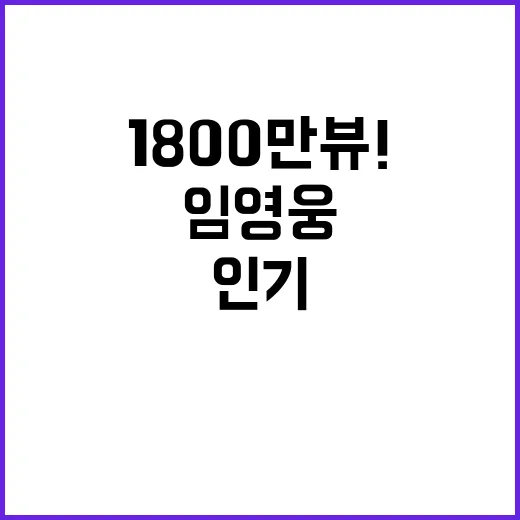 임영웅 인생찬가 1800만뷰! 인기 비결 공개!