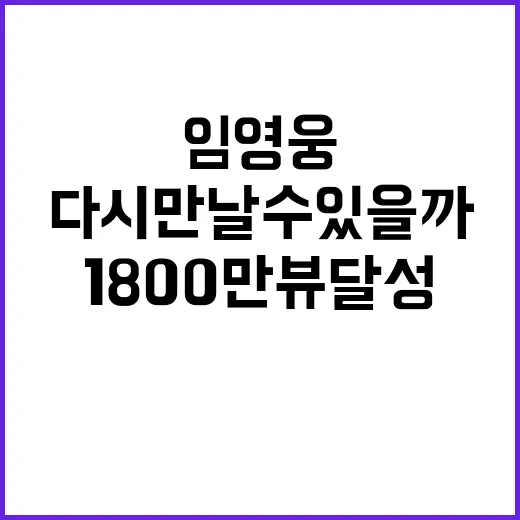 임영웅 다시 만날 수 있을까 1800만뷰 달성!