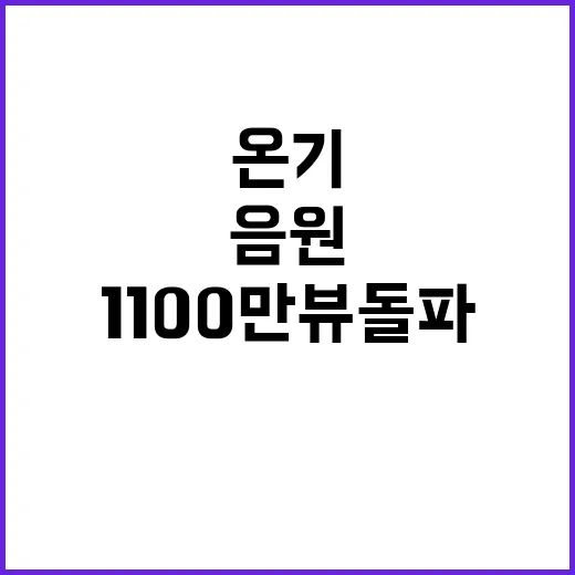 온기 음원영상 1100만뷰 돌파 소식!