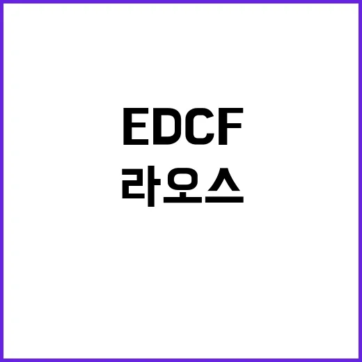 EDCF 5억 달러 라오스 지원의 새로운 전환점!