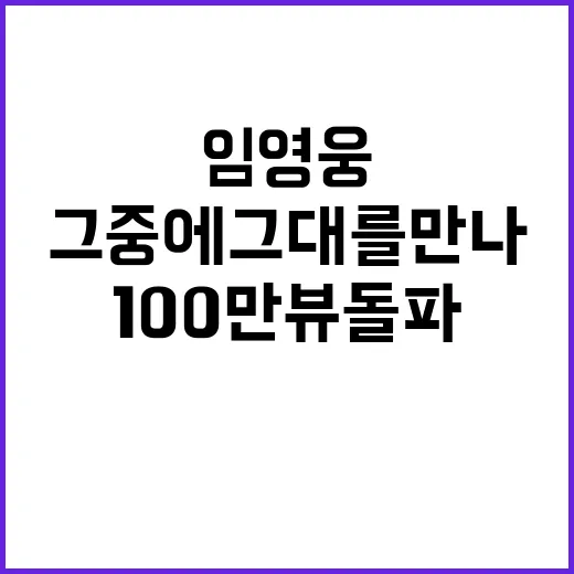 임영웅 그 중에 그대를 만나 100만뷰 돌파!