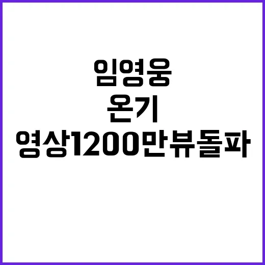 임영웅 온기 영상 1200만뷰 돌파의 비결!