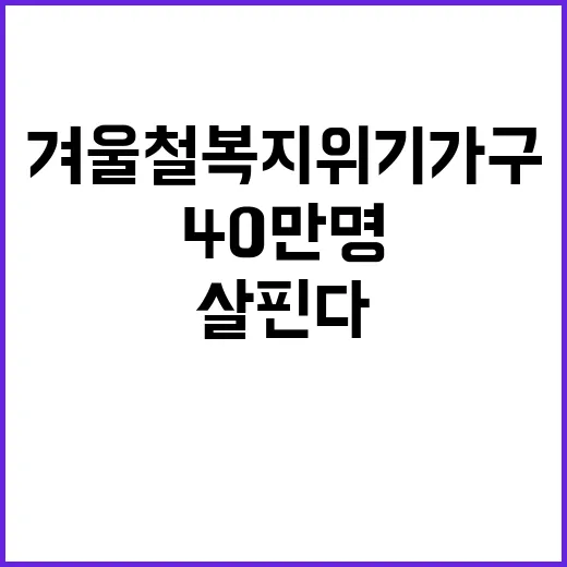 겨울철 복지위기 가구 지원 40만 명 살핀다!