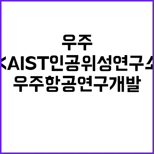 ‘우주항공 연구개발’ KAIST 인공위성연구소 지정 관심 폭발!