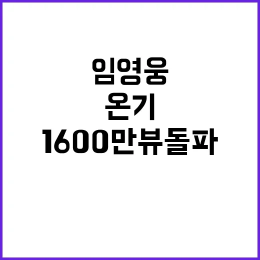 임영웅 온기 MV 1600만뷰 돌파! 놀라운 성과!