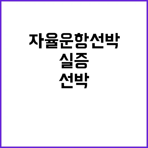 자율운항선박 기술 해운·조선기업협력으로 실증 가능!