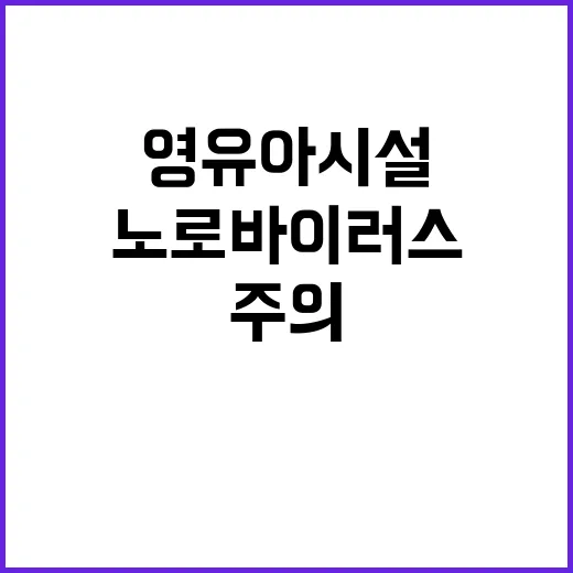 노로바이러스 경고! 겨울철 영유아 시설 안전 주의!