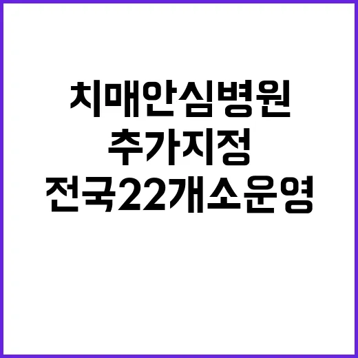 치매안심병원 추가 지정으로 전국 22개소 운영!