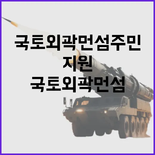 국토외곽 먼섬 주민안전시설 지원 발표!