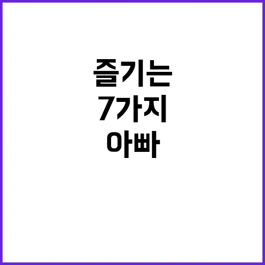 아빠들 자녀와 즐기는 7가지 실천 미션!