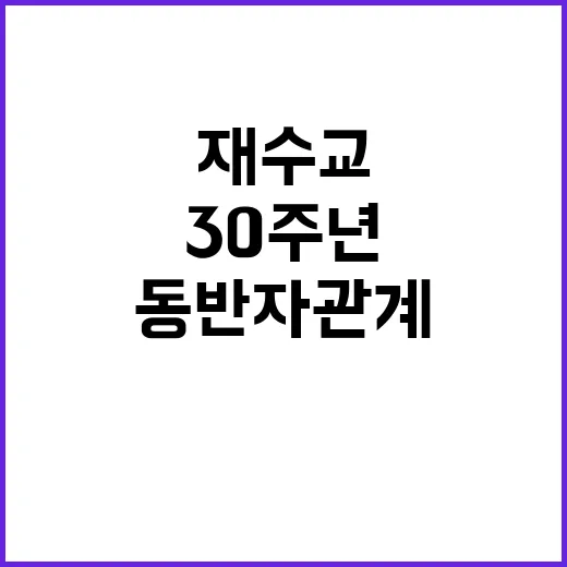 한라오스 30주년 재수교로 새로운 동반자 관계 형성!