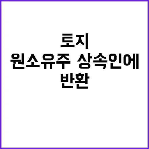 징발 토지 반환! …