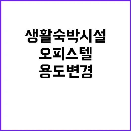 생활숙박시설 오피스텔 용도변경의 새로운 기회!