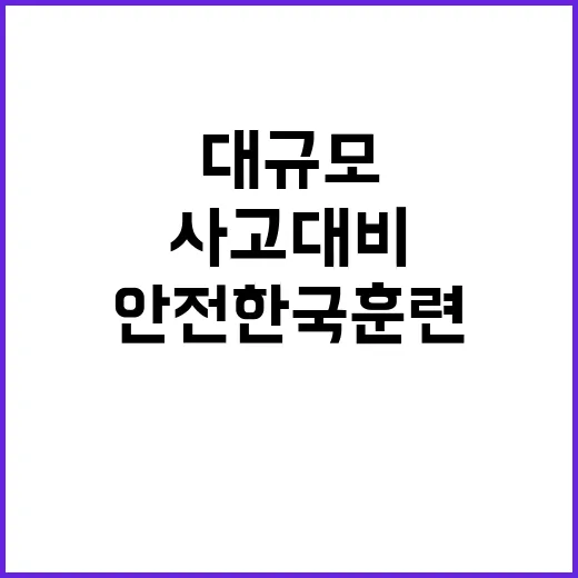 안전한국훈련 대규모 사고 대비 위한 필수 대책!