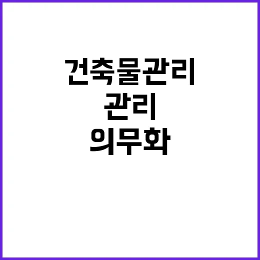 건축물 관리 의무화 고장 방지 위한 필수 조치!