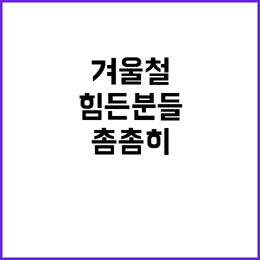 겨울철 지원 힘든 …