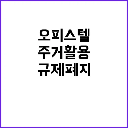 주거 활용 규제 폐지 오피스텔의 새로운 시대!