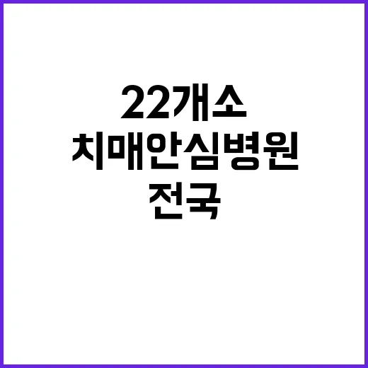 치매안심병원 증가…전국 22개소에서 치료 제공!