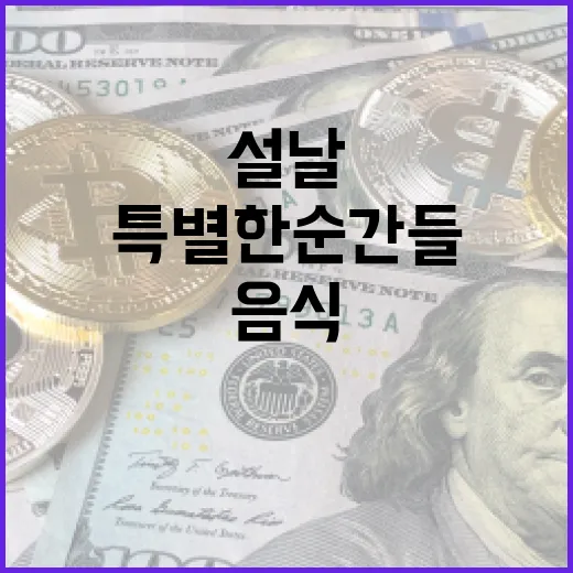 설날 더 풍성한 음식과 특별한 순간들!