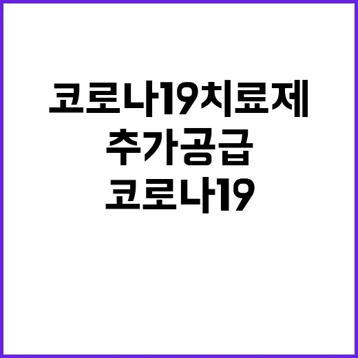 코로나19 치료제, 추가 공급에 대한 질병청의 발표!