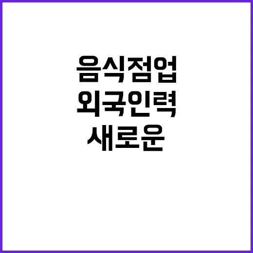 외국인력 음식점업의 새로운 업무 범위 공개!