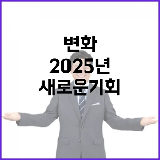 2025년 변화 기대 이상의 새로운 기회!