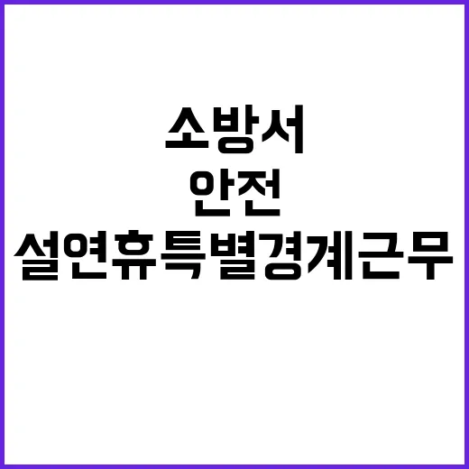 소방서 설 연휴 특별경계근무로 안전 24시간 보장!