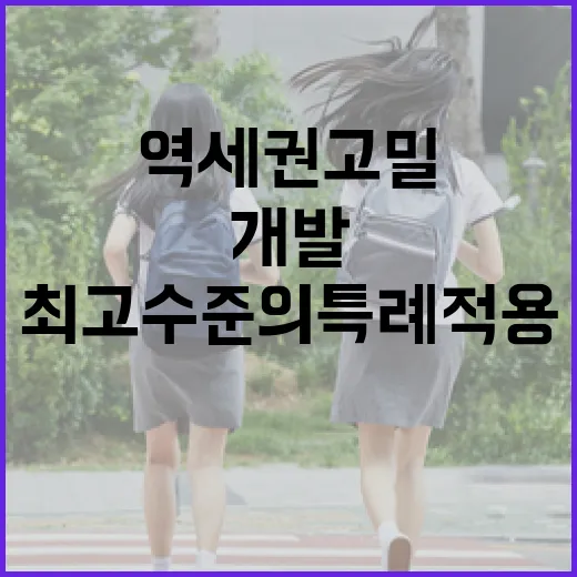 역세권 고밀 개발 최고 수준의 특례 적용 공개!