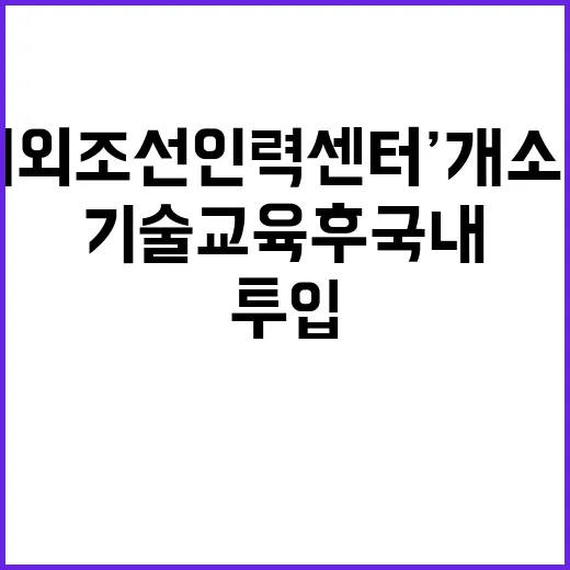 ‘해외조선인력센터’ 개소…기술교육 후 국내 인력 투입!