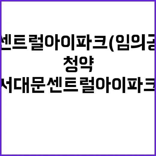 서대문 센트럴 아이파크(임의공급 1차) 청약절차 공개!