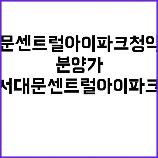 서대문 센트럴 아이파크 청약 일정과 분양가 공개!