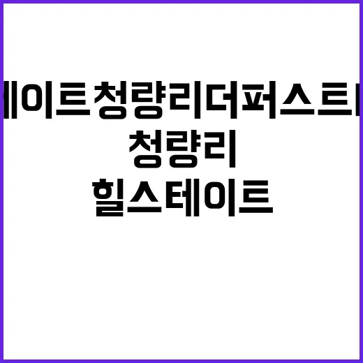 힐스테이트 청량리 더퍼스트 B블럭 청약 일정과 필수 정보!