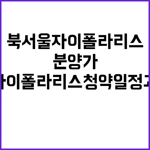 북서울자이 폴라리스 청약 일정과 분양가 공개!